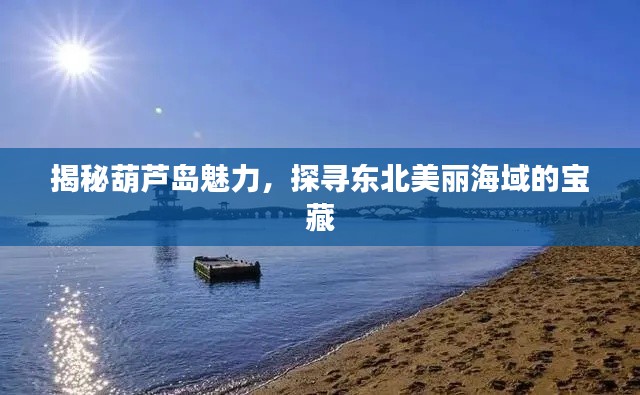 揭秘葫芦岛魅力，探寻东北美丽海域的宝藏