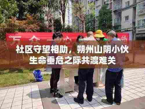 社区守望相助，朔州山阴小伙生命垂危之际共渡难关