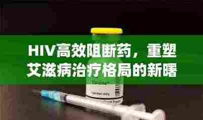 HIV高效阻断药,重塑艾滋病治疗格局的新曙光
