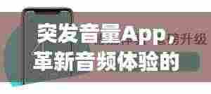 突发音量App,革新音频体验的新革命