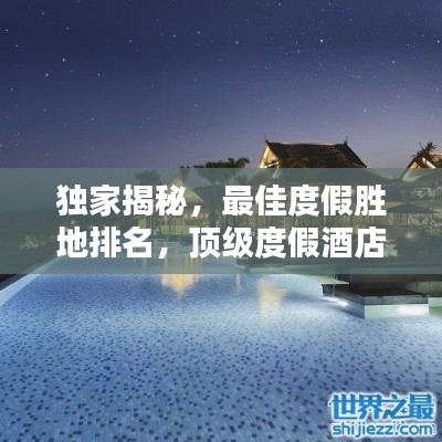 独家揭秘，最佳度假胜地排名，顶级度假酒店一览无余！