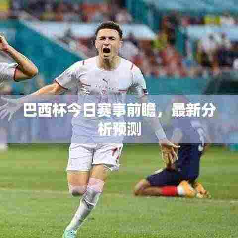 巴西杯今日赛事前瞻，最新分析预测