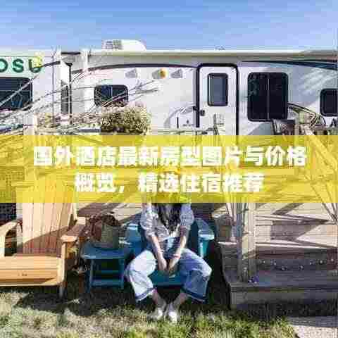 国外酒店最新房型图片与价格概览，精选住宿推荐