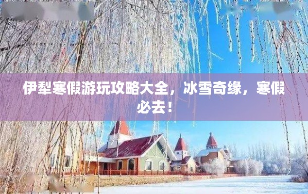 伊犁寒假游玩攻略大全,冰雪奇缘,寒假必去!