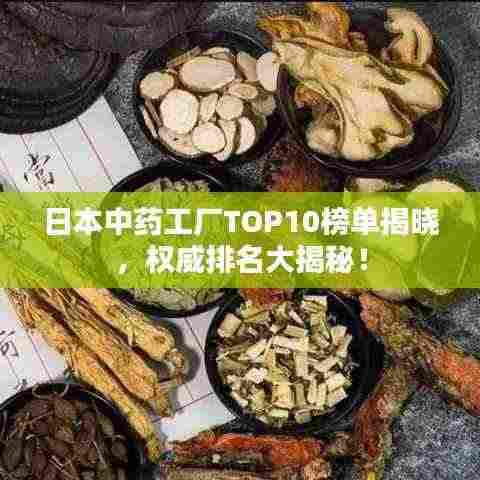 日本中药工厂TOP10榜单揭晓，权威排名大揭秘！