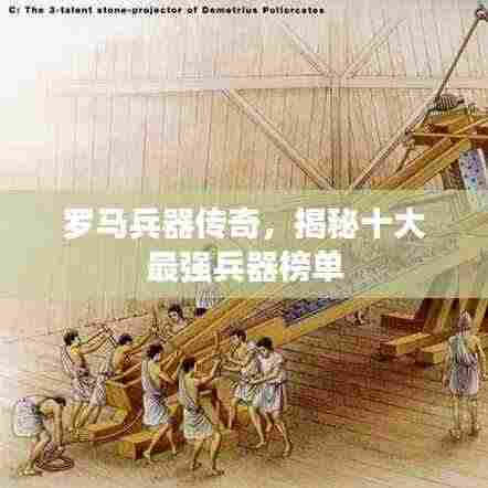 罗马兵器传奇,揭秘十大最强兵器榜单