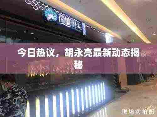 今日热议，胡永亮最新动态揭秘