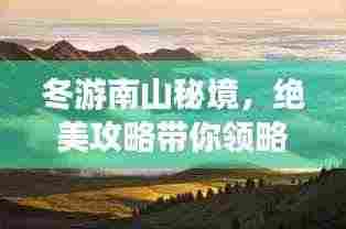 冬游南山秘境，绝美攻略带你领略独特风光
