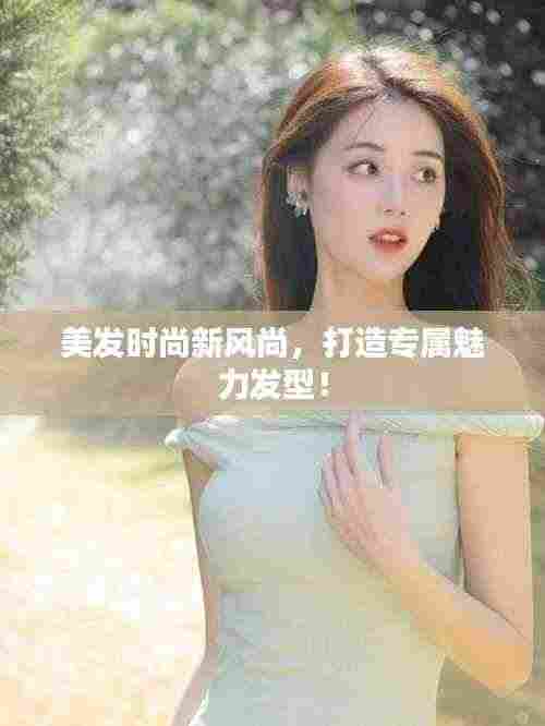 美发时尚新风尚,打造专属魅力发型!