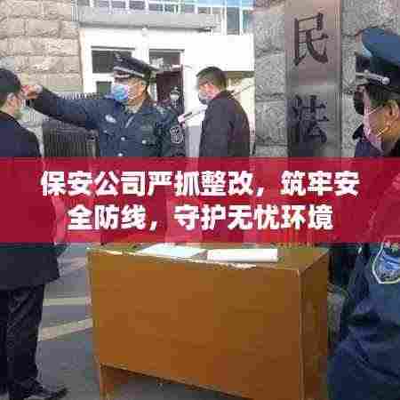 保安公司严抓整改,筑牢安全防线,守护无忧环境