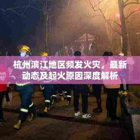 杭州滨江地区频发火灾，最新动态及起火原因深度解析