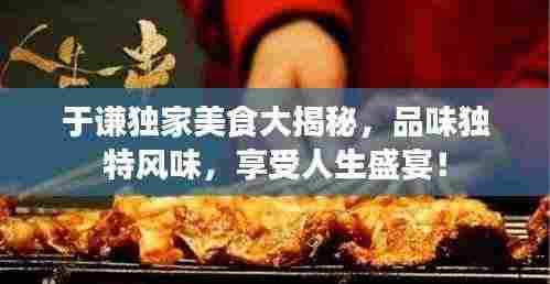 于谦独家美食大揭秘,品味独特风味,享受人生盛宴!