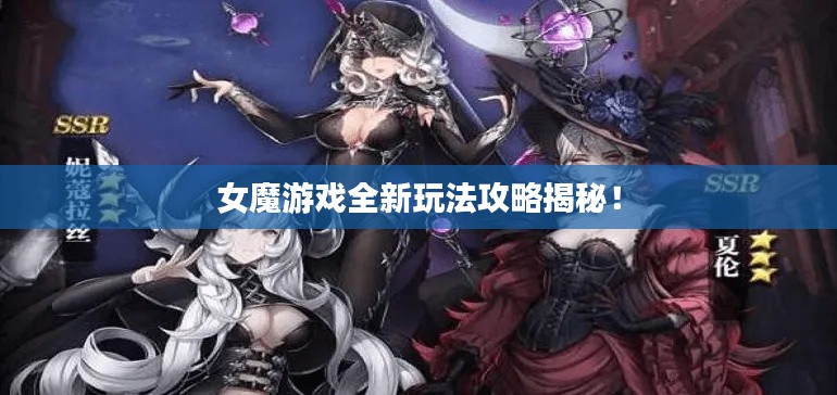 女魔游戏全新玩法攻略揭秘!