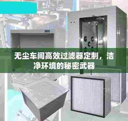 无尘车间高效过滤器定制,洁净环境的秘密武器