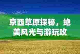 京西草原探秘,绝美风光与游玩攻略!