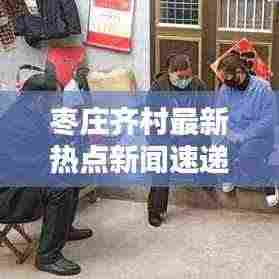 枣庄齐村最新热点新闻速递
