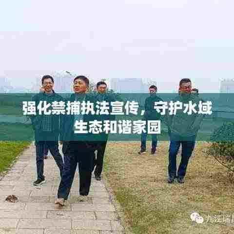 强化禁捕执法宣传，守护水域生态和谐家园