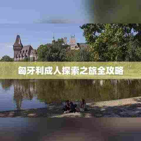 匈牙利成人探索之旅全攻略