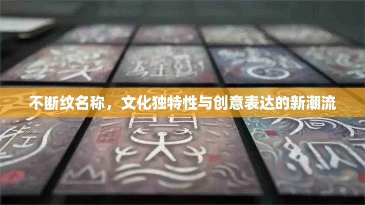 不断纹名称,文化独特性与创意表达的新潮流