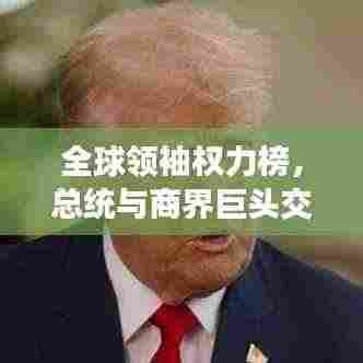 全球领袖权力榜,总统与商界巨头交锋,权力与商业的巅峰交汇