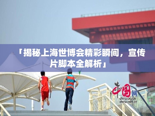「揭秘上海世博会精彩瞬间,宣传片脚本全解析」