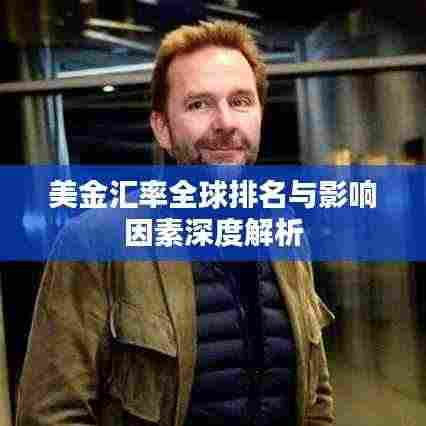 美金汇率全球排名与影响因素深度解析