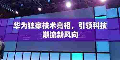 华为独家技术亮相,引领科技潮流新风向