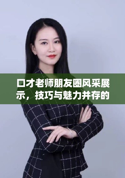 口才老师朋友圈风采展示，技巧与魅力并存的口才艺术之旅