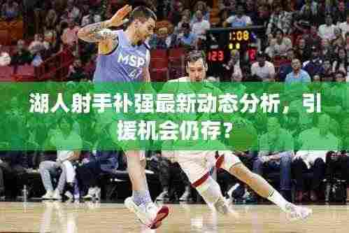 湖人射手补强最新动态分析,引援机会仍存?