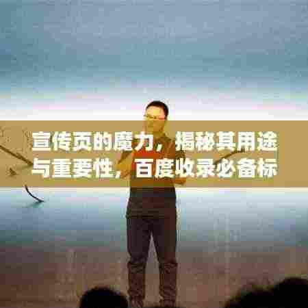 宣传页的魔力,揭秘其用途与重要性,百度收录必备标题!