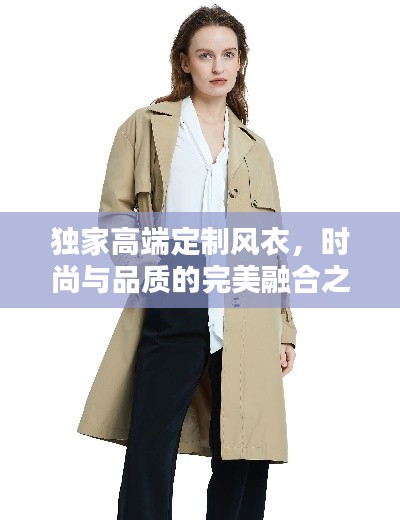 独家高端定制风衣,时尚与品质的完美融合之选