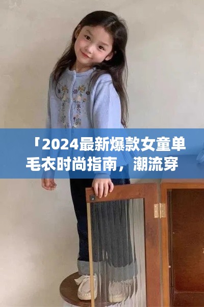 「2024最新爆款女童单毛衣时尚指南,潮流穿搭必备单品」
