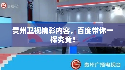贵州卫视精彩内容,百度带你一探究竟!
