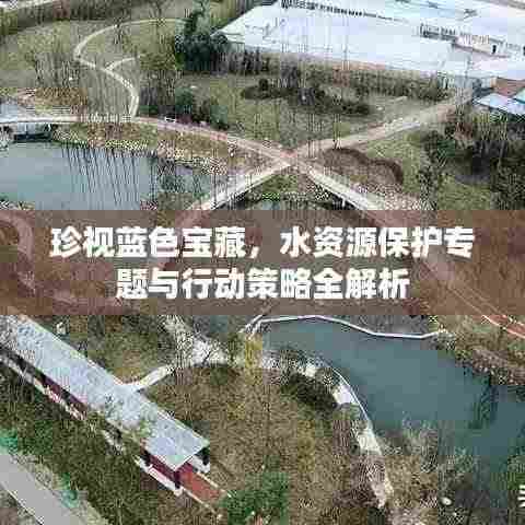 珍视蓝色宝藏,水资源保护专题与行动策略全解析