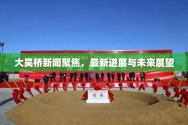 大吴桥新闻聚焦，最新进展与未来展望