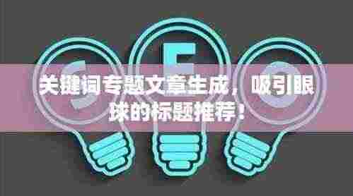 关键词专题文章生成,吸引眼球的标题推荐!