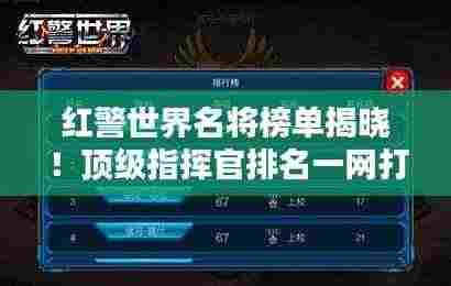 红警世界名将榜单揭晓！顶级指挥官排名一网打尽！