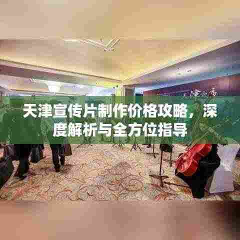 天津宣传片制作价格攻略，深度解析与全方位指导