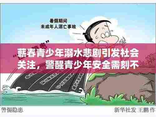 蕲春青少年溺水悲剧引发社会关注,警醒青少年安全需刻不容缓重视