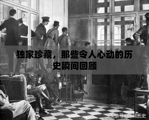 独家珍藏,那些令人心动的历史瞬间回顾