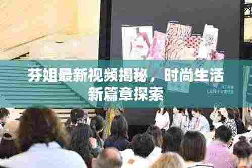 芬姐最新视频揭秘，时尚生活新篇章探索