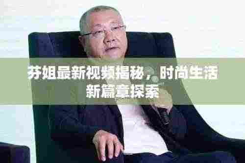 芬姐最新视频揭秘,时尚生活新篇章探索